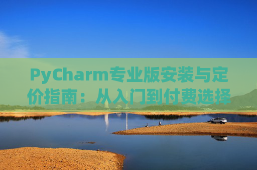 PyCharm专业版安装与定价指南：从入门到付费选择